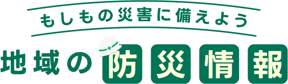 もしもの災害に備えよう。地域の防災情報